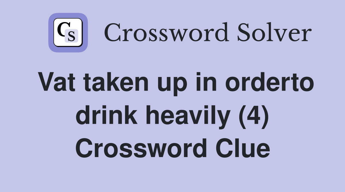 Vat taken up in orderto drink heavily (4) Crossword Clue Answers